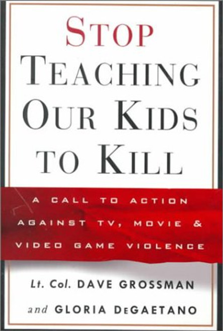 Stop Teaching Our Kids to Kill : A Call to Action Against TV, Movie and Video Game Violence