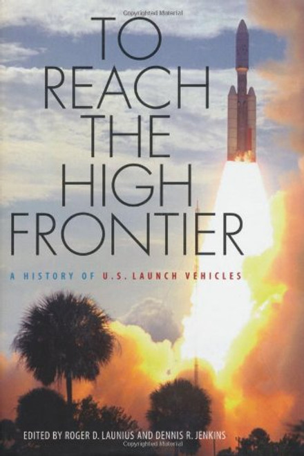 To Reach the High Frontier: A History of U.S. Launch Vehicles