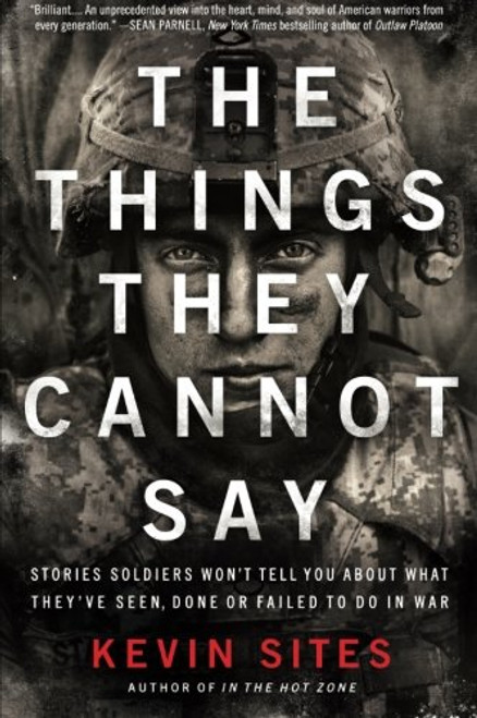 The Things They Cannot Say: Stories Soldiers Wont Tell You About What Theyve Seen, Done or Failed to Do in War