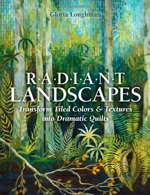 Radiant Landscapes: Transform Tiled Colors & Textures into Dramatic Quilts