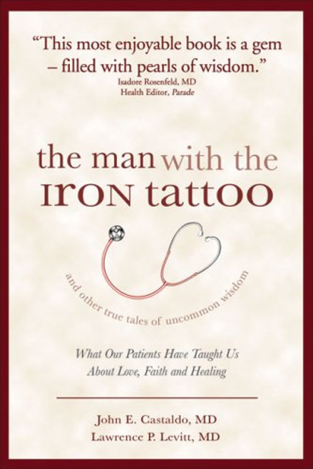 The Man With the Iron Tattoo and Other True Tales of Uncommon Wisdom: What Our Patients Have Taught Us About Love, Faith and Healing
