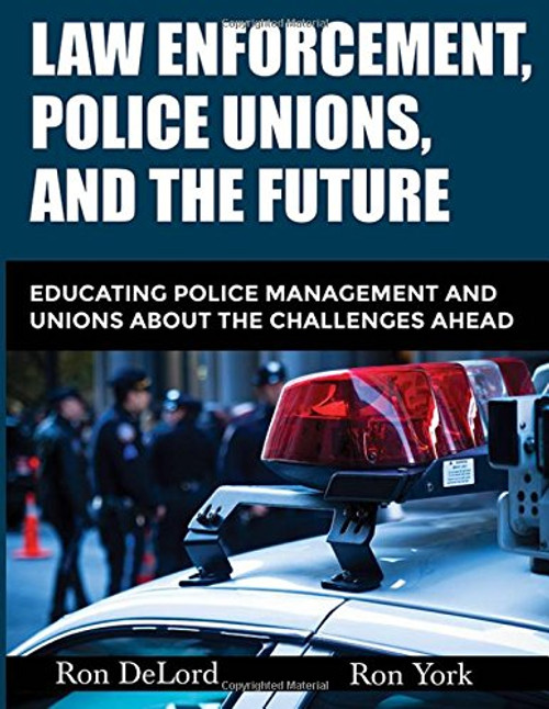 Law Enforcement, Police Unions, and the Future: Educating Police Management and Unions About the Challenges Ahead