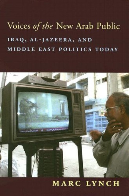 Voices of the New Arab Public: Iraq, al-Jazeera, and Middle East Politics Today