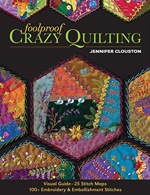 Foolproof Crazy Quilting: Visual Guide25 Stitch Maps  100+ Embroidery & Embellishment Stitches