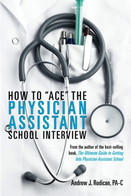 How To Ace The Physician Assistant School Interview: From the author of the best -selling book, The Ultimate Guide to Getting Into Physician Assistant School