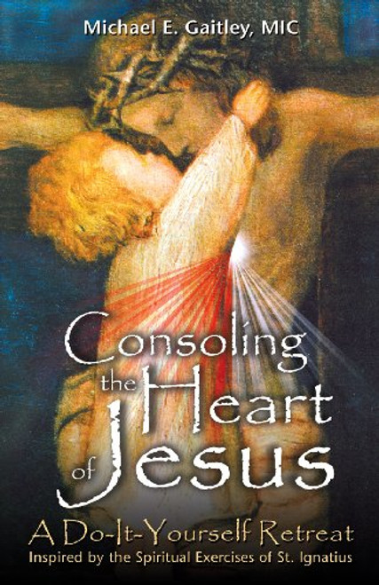 Consoling the Heart of Jesus: A Do-It-Yourself Retreat- Inspired by the Spiritual Exercises of St. Ignatius