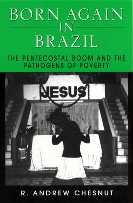Born Again in Brazil: The Pentecostal Boom and the Pathogens of Poverty