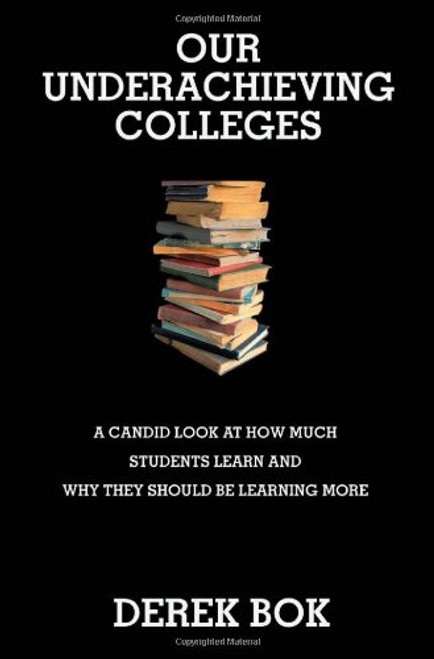 Our Underachieving Colleges: A Candid Look at How Much Students Learn and Why They Should Be Learning More (The William G. Bowen Memorial Series in Higher Education)