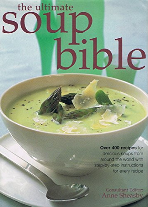 The Ultimate Soup Bible: Over 400 Recipes for Delicious Soups from Around the World with Step-by-step Instructions for Every Recipe
