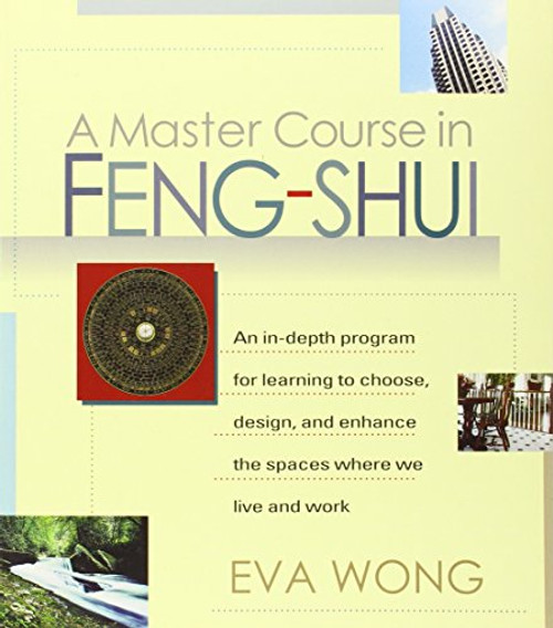 A Master Course in Feng-Shui: An In-Depth Program for Learning to Choose, Design, and Enhance the Spaces Where We Live and Work