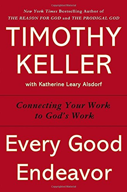 Every Good Endeavor: Connecting Your Work to God's Work