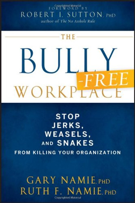 The Bully-Free Workplace: Stop Jerks, Weasels, and Snakes From Killing Your Organization