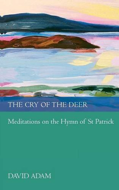 The Cry of the Deer: Meditations on the Hymn of St Patrick