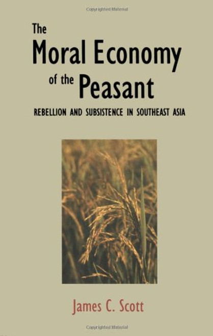 The Moral Economy of the Peasant: Rebellion and Subsistence in Southeast Asia