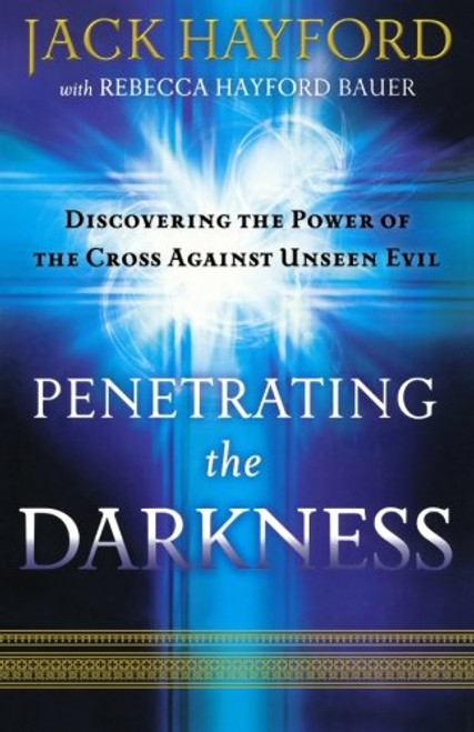 Penetrating the Darkness: Discovering the Power of the Cross Against Unseen Evil