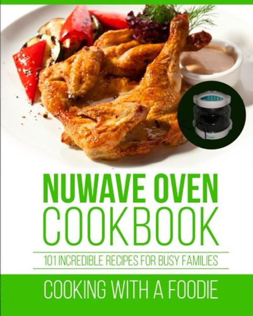 Nuwave Oven Cookbook: 101 Incredible Recipes For Busy Families (Nuwave Oven Recipes Series) (Volume 1)