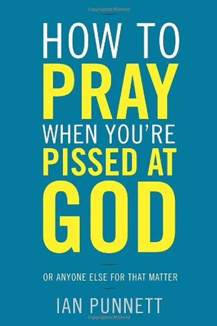 How to Pray When You're Pissed at God: Or Anyone Else for That Matter