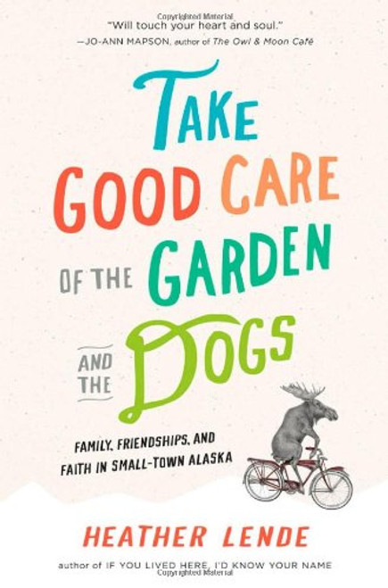 Take Good Care of the Garden and the Dogs: Family, Friendships, and Faith in Small-Town Alaska