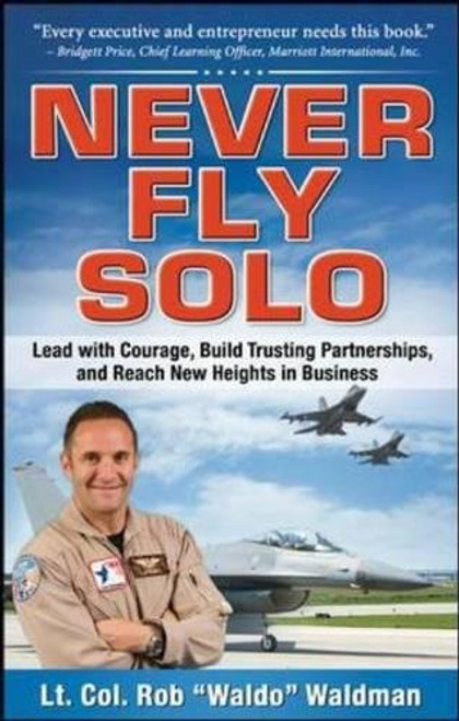 Never Fly Solo: Lead with Courage, Build Trusting Partnerships, and Reach New Heights in Business