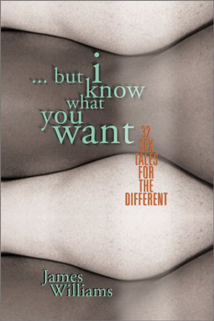 But I Know What You Want: 25 Sex Tales for the Different