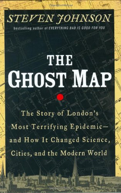 The Ghost Map: The Story of London's Most Terrifying Epidemic and How It Changed Science, Cities, and the Modern World