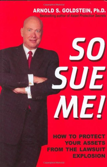 So Sue Me! How to Protect Your Assets from the Lawsuit Explosion