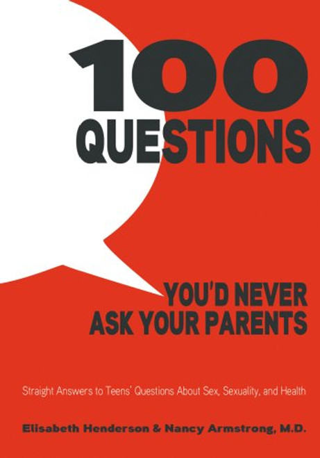 100 Questions You'd Never Ask Your Parents: Straight Answers to Teens' Questions About Sex, Sexuality, and Health