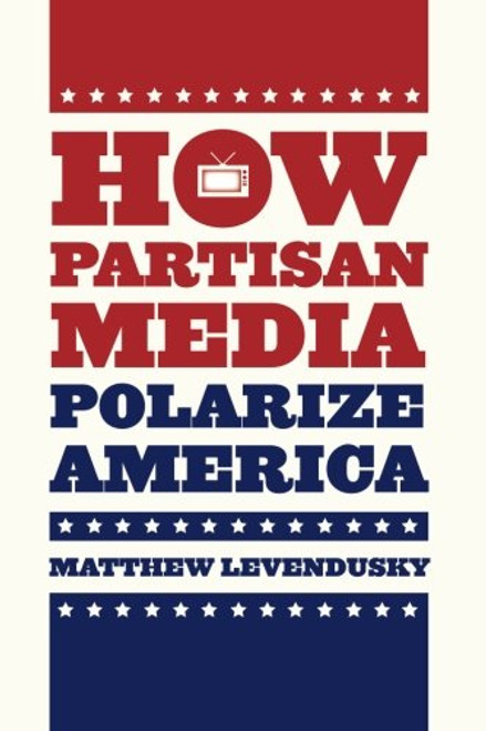 How Partisan Media Polarize America (Chicago Studies in American Politics)