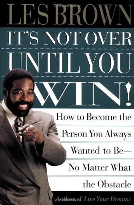 Its Not Over Until You Win: How to Become the Person You Always Wanted to Be No Matter What the Obstacle