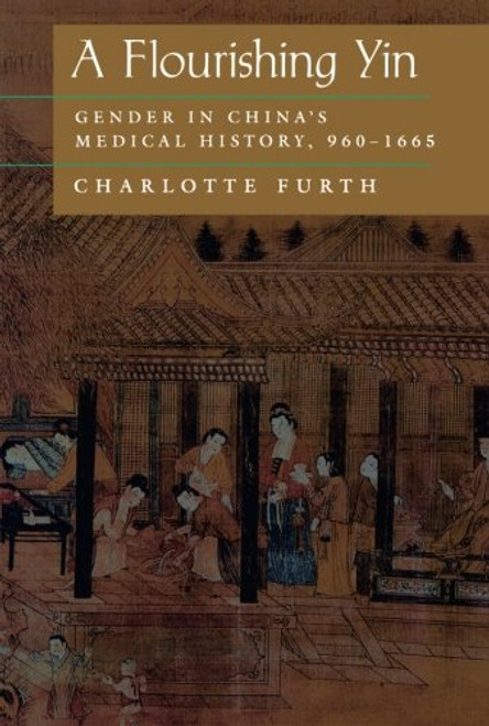 A Flourishing Yin: Gender in China's Medical History: 9601665 (Philip E.Lilienthal Books)