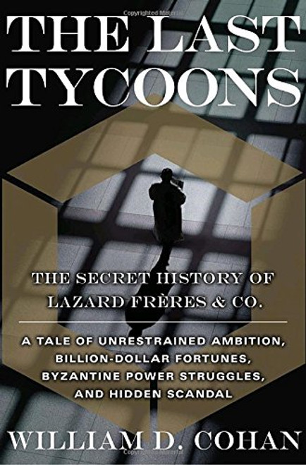 The Last Tycoons: The Secret History of Lazard Frres & Co.