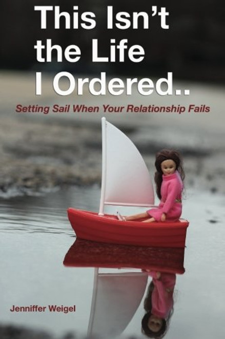 This Isn't The Life I Ordered...: Setting Sail When Your Relationship Fails