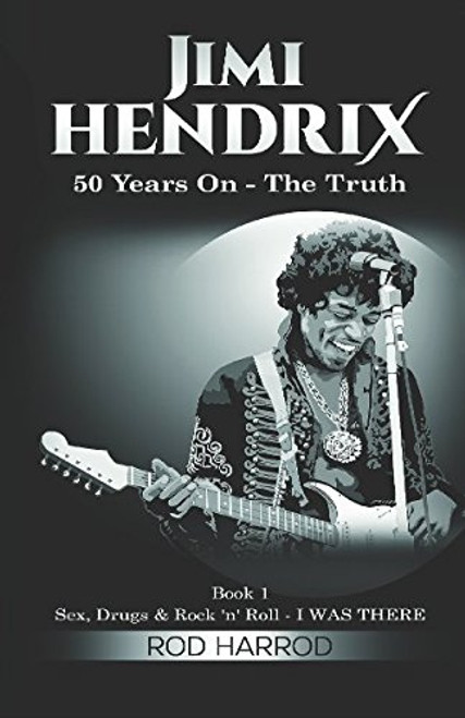 JIMI HENDRIX - 50 Years On: The Truth (Sex, Drugs & Rock 'n' Roll - I WAS THERE)