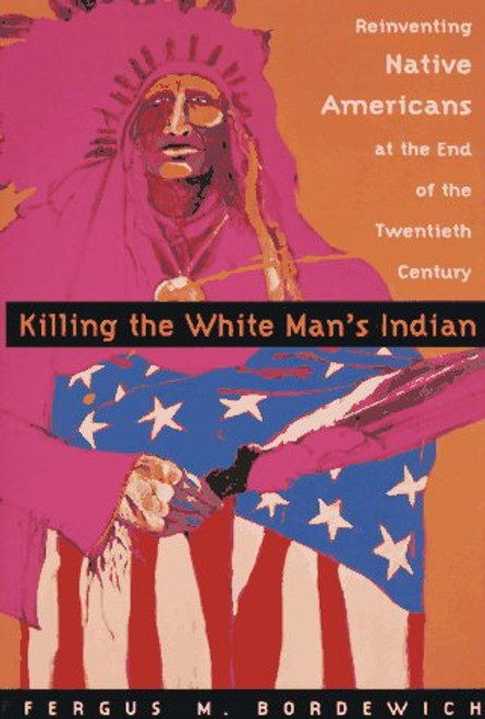 Killing The White Man's Indian; Reinventing Native Americans at the End of the Twentieth Century