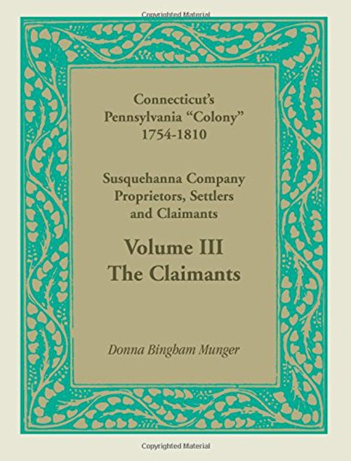 Connecticuts Pennsylvania Colony: Susquehanna Company Proprietors, Settlers and Claimants, Volume 3 The Claimants