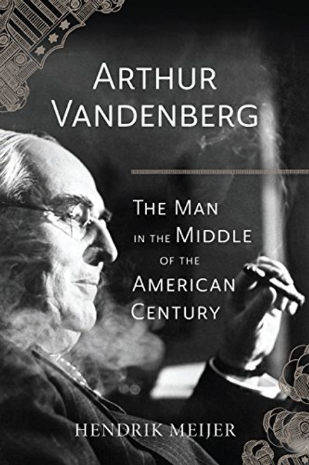 Arthur Vandenberg: The Man in the Middle of the American Century