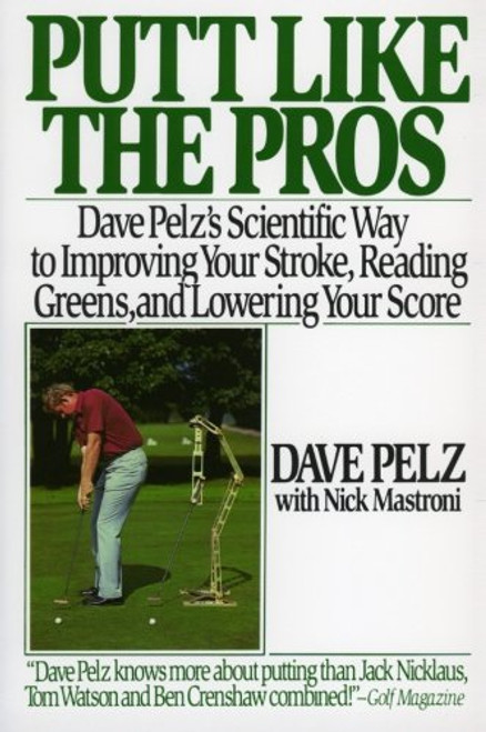 Putt Like the Pros: Dave Pelz's Scientific Way to Improving Your Stroke, Reading Greens, and Lowering Your Score