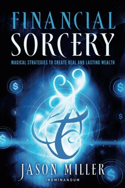 Financial Sorcery: Magical Strategies to Create Real and Lasting Wealth