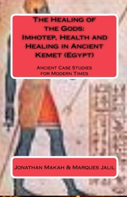 The Healing of the Gods: Imhotep, Health and Healing in Ancient Kemet (Egypt): Ancient Case Studies for Modern Times