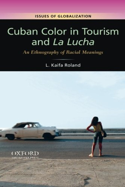 Cuban Color in Tourism and La Lucha: An Ethnography of Racial Meanings (Issues of Globalization:Case Studies in Contemporary Anthropology)