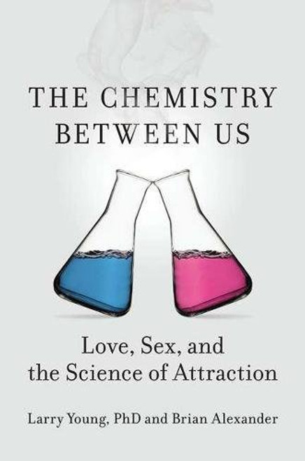 The Chemistry Between Us: Love, Sex, and the Science of Attraction