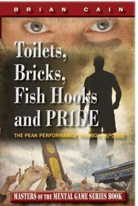 Toilets, Bricks, Fish Hooks and PRIDE: The Peak Performance Toolbox EXPOSED - Updated 2nd Edition