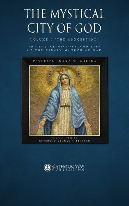 The Mystical City of God, Volume I The Conception: The Divine History and Life of the Virgin Mother of God (Volumes 1 to 4) (Volume 1)