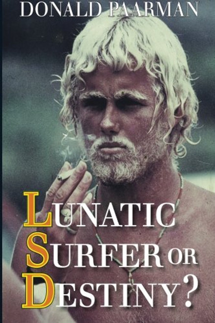 Lunatic Surfer or Destiny? One man?s search for the truth behind everything....: Autobiography by Springbok Surfer Donald Paarman
