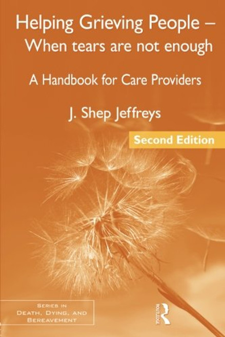 Helping Grieving People - When Tears Are Not Enough: A Handbook for Care Providers, 2nd Edition (Series in Death, Dying, and Bereavement)