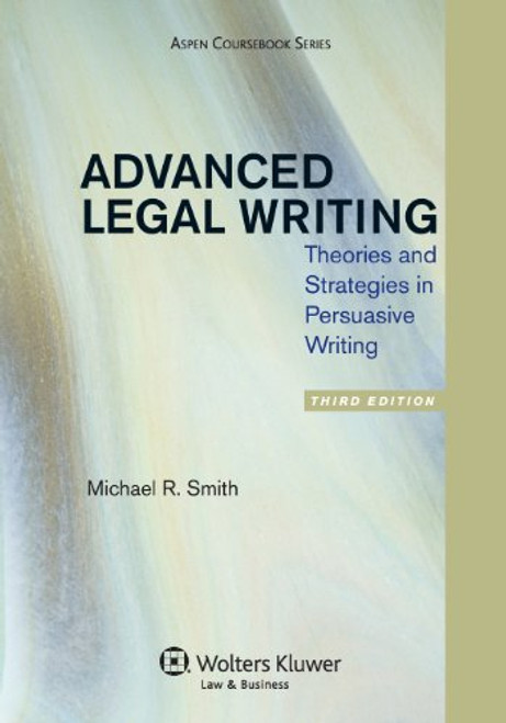 Advanced Legal Writing: Theories and Strategies in Persuasive Writing, Third Edition (Aspen Coursebook Series)