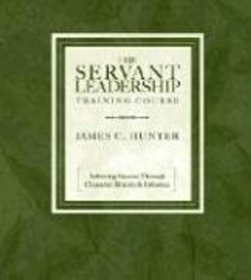 The Servant Leadership Training Course: Achieving Success Through Character, Bravery, and Influence