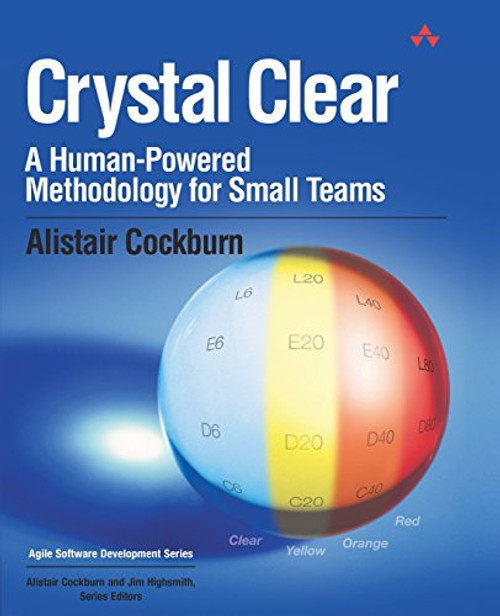 Crystal Clear: A Human-Powered Methodology for Small Teams: A Human-Powered Methodology for Small Teams
