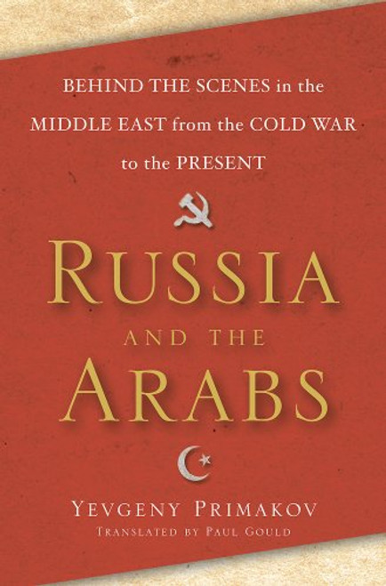 Russia and the Arabs: Behind the Scenes in the Middle East from the Cold War to the Present