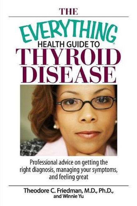 The Everything Health Guide To Thyroid Disease: Professional Advice on Getting the Right Diagnosis, Managing Your Symptoms, And Feeling Great